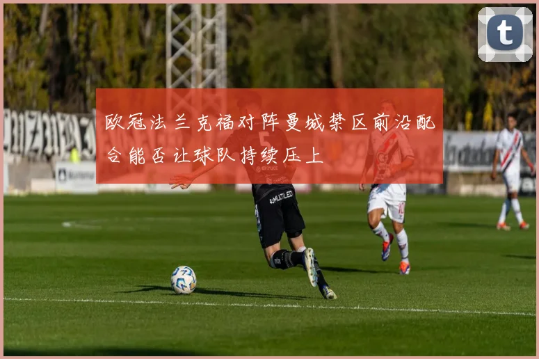 欧冠法兰克福对阵曼城禁区前沿配合能否让球队持续压上