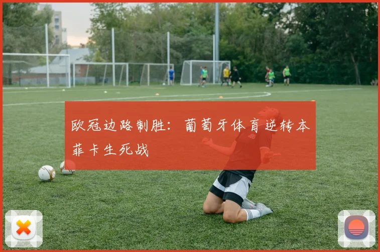 欧冠边路制胜：葡萄牙体育逆转本菲卡生死战