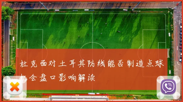 杜克面对土耳其防线能否制造点球机会盘口影响解读