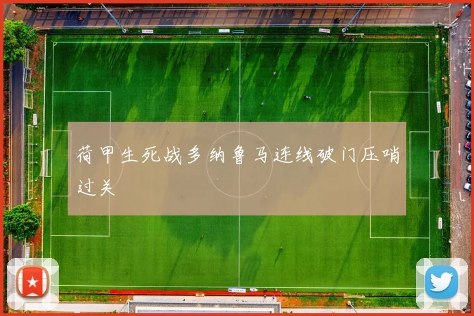 荷甲生死战多纳鲁马连线破门压哨过关