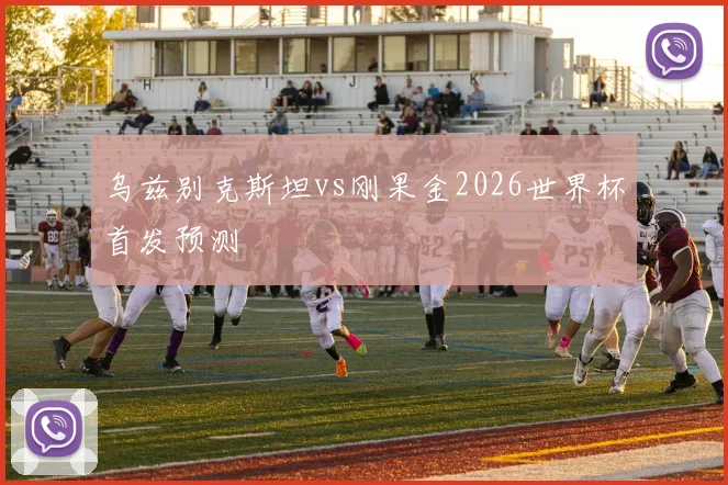 乌兹别克斯坦vs刚果金2026世界杯首发预测