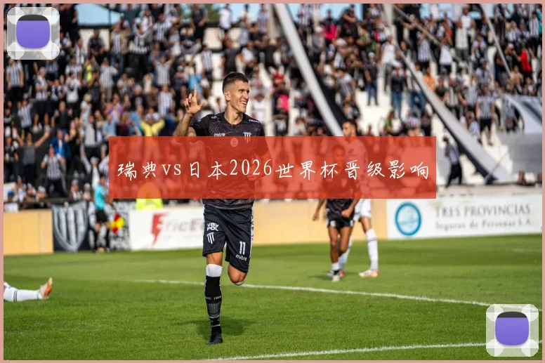 瑞典vs日本2026世界杯晋级影响