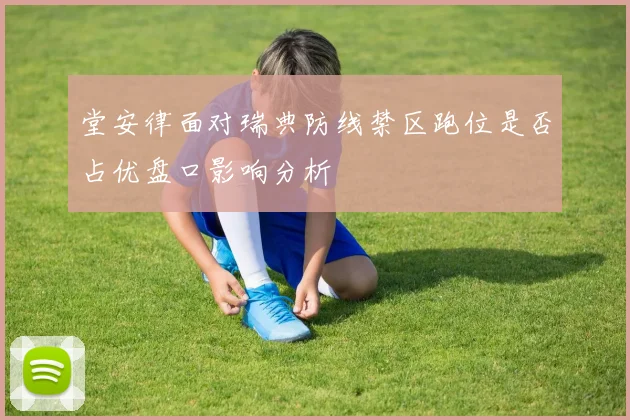堂安律面对瑞典防线禁区跑位是否占优盘口影响分析