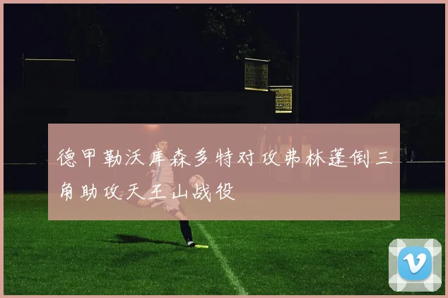 德甲勒沃库森多特对攻弗林蓬倒三角助攻天王山战役