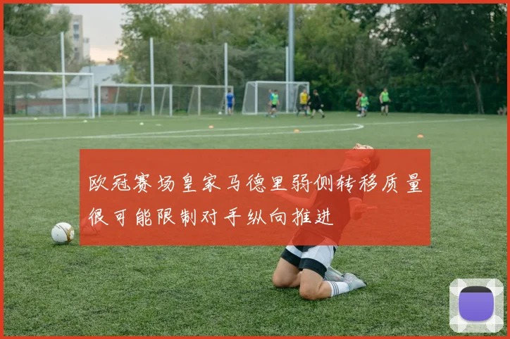 欧冠赛场皇家马德里弱侧转移质量很可能限制对手纵向推进