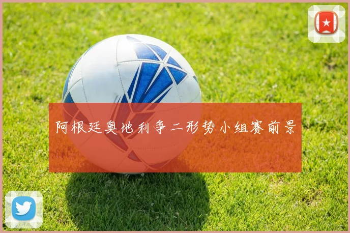 阿根廷奥地利争二形势小组赛前景