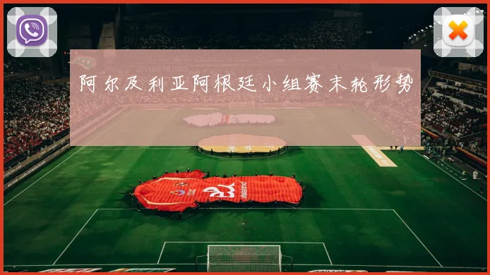 阿尔及利亚阿根廷小组赛末轮形势