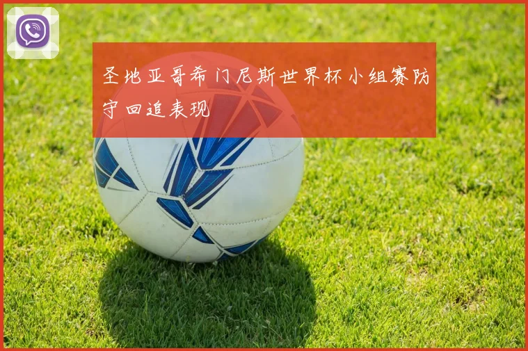 圣地亚哥希门尼斯世界杯小组赛防守回追表现