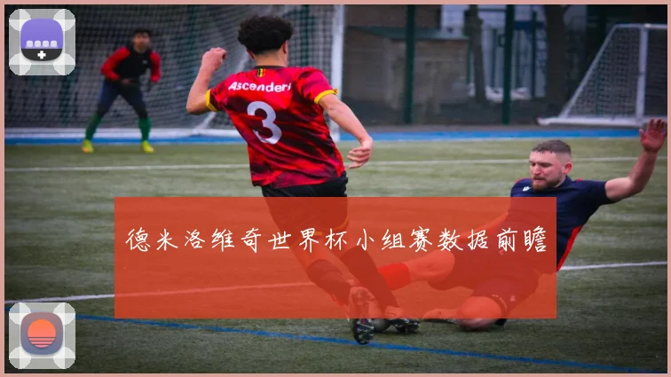 德米洛维奇世界杯小组赛数据前瞻