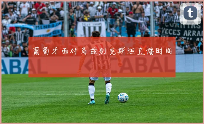 葡萄牙面对乌兹别克斯坦直播时间