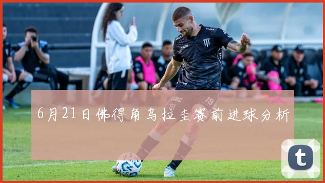 6月21日佛得角乌拉圭赛前进球分析