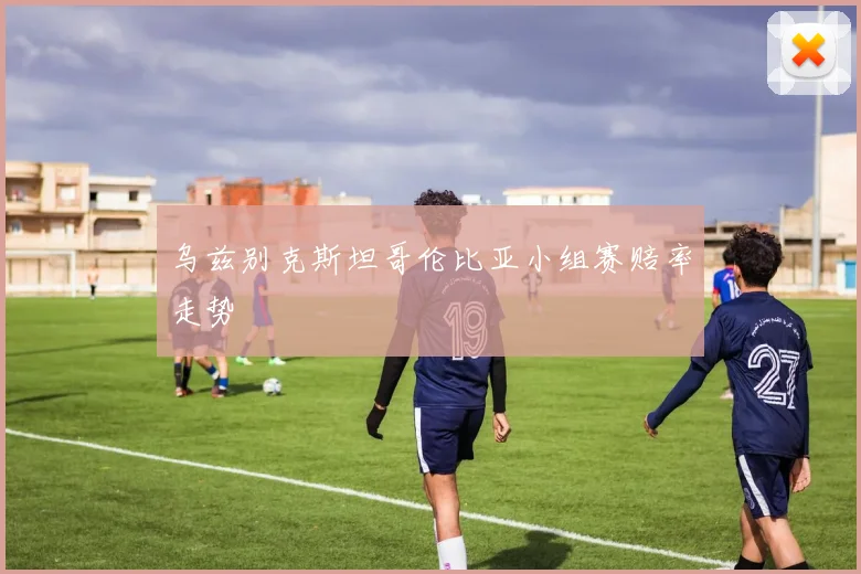 乌兹别克斯坦哥伦比亚小组赛赔率走势