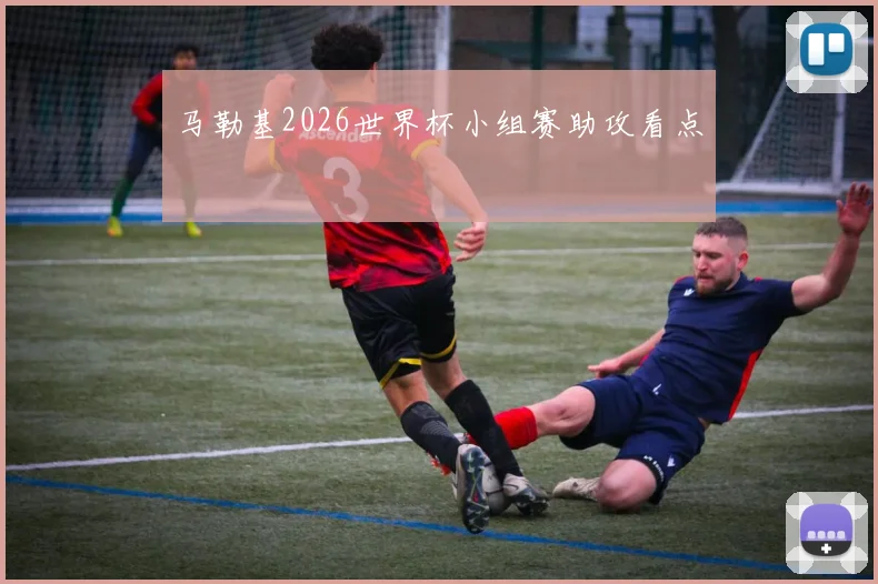 马勒基2026世界杯小组赛助攻看点