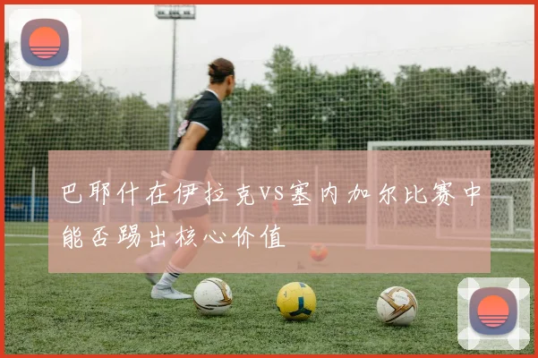 巴耶什在伊拉克vs塞内加尔比赛中能否踢出核心价值