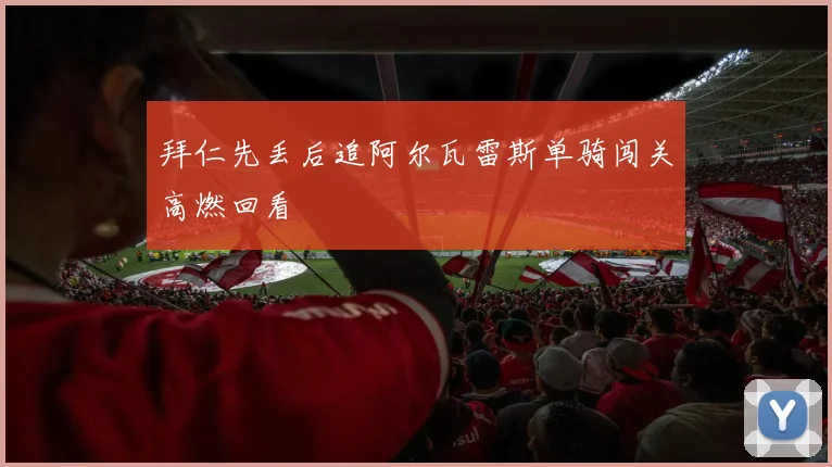 拜仁先丢后追阿尔瓦雷斯单骑闯关高燃回看