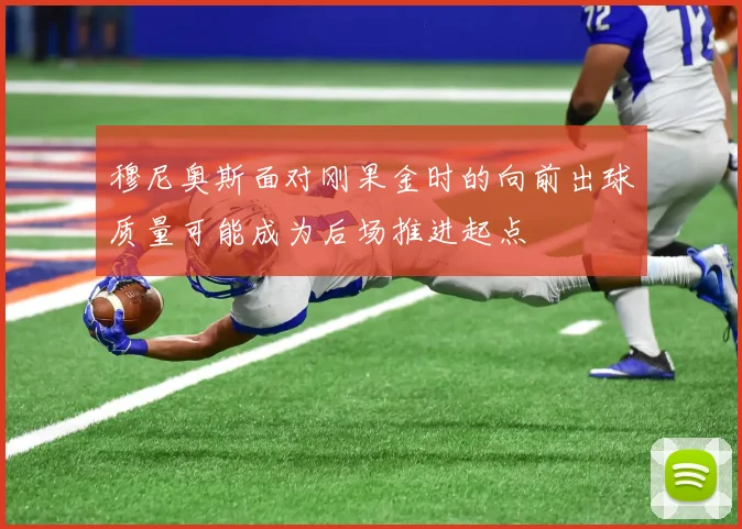 穆尼奥斯面对刚果金时的向前出球质量可能成为后场推进起点