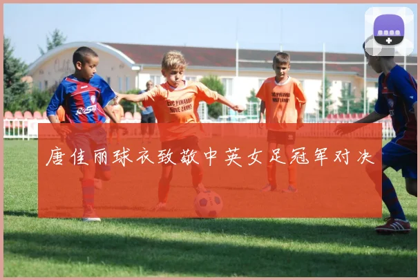 唐佳丽球衣致敬中英女足冠军对决