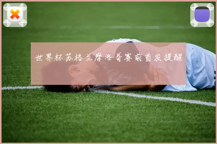 世界杯苏格兰摩洛哥赛前首发提醒