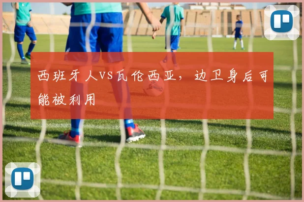 西班牙人vs瓦伦西亚，边卫身后可能被利用