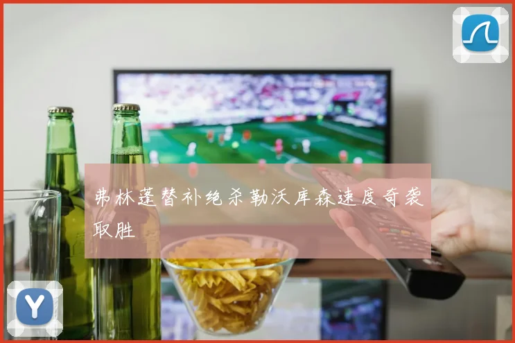 弗林蓬替补绝杀勒沃库森速度奇袭取胜