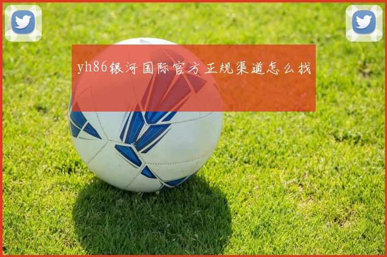 yh86银河国际官方正规渠道怎么找