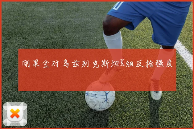 刚果金对乌兹别克斯坦K组反抢强度
