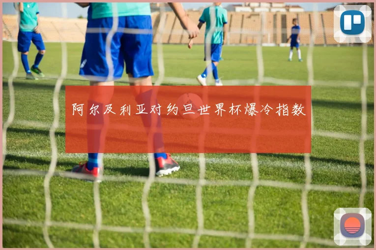 阿尔及利亚对约旦世界杯爆冷指数