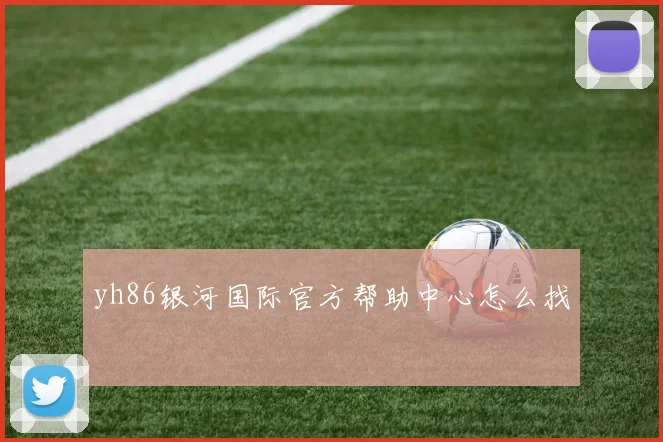 yh86银河国际官方帮助中心怎么找