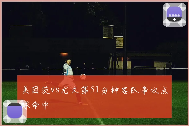 美因茨vs尤文第51分钟客队争议点球命中