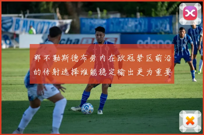 那不勒斯德布劳内在欧冠禁区前沿的传射选择谁能稳定输出更为重要