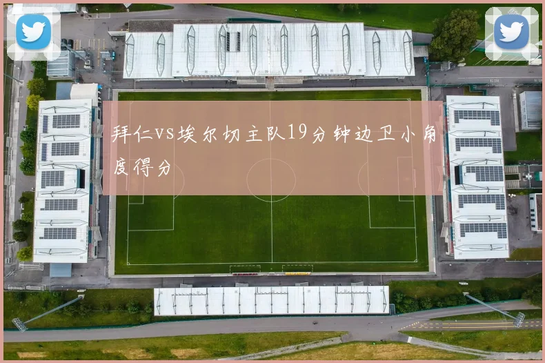 拜仁vs埃尔切主队19分钟边卫小角度得分