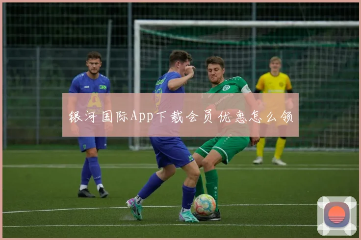 银河国际App下载会员优惠怎么领