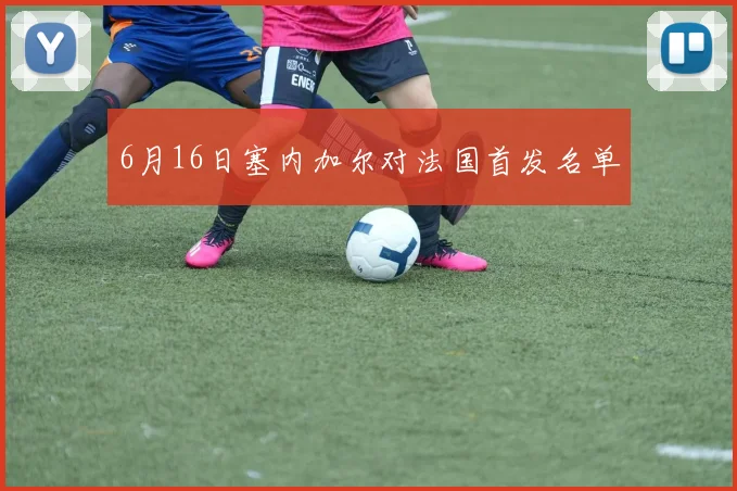 6月16日塞内加尔对法国首发名单