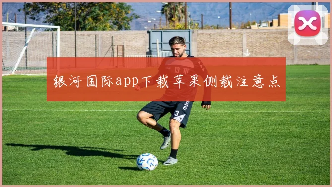 银河国际app下载苹果侧载注意点