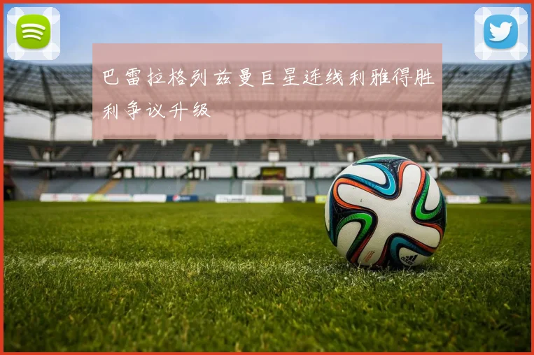 巴雷拉格列兹曼巨星连线利雅得胜利争议升级