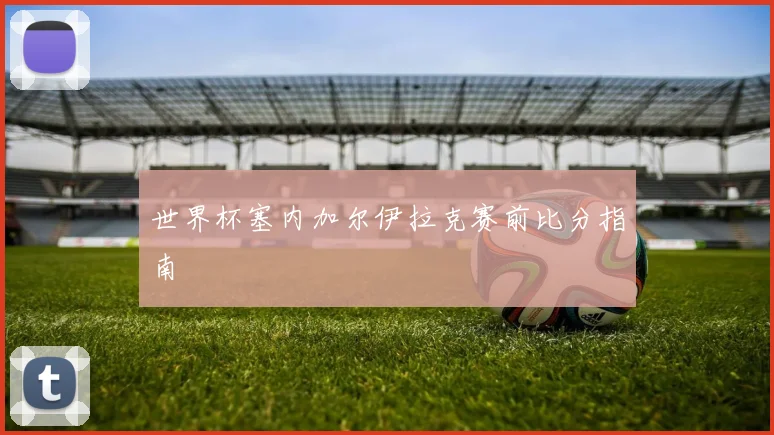 世界杯塞内加尔伊拉克赛前比分指南