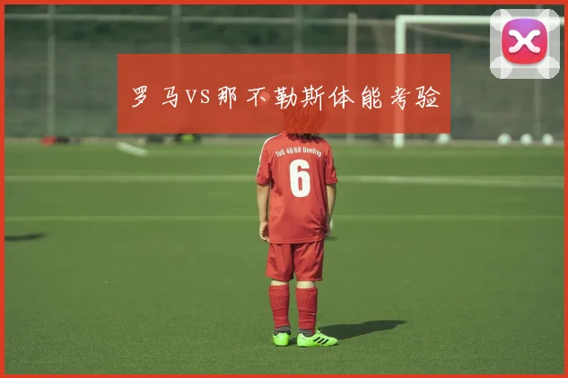罗马vs那不勒斯体能考验