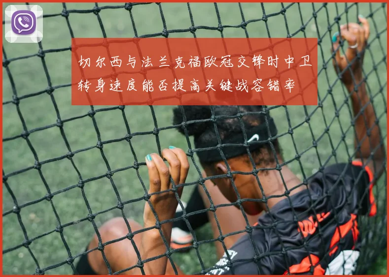切尔西与法兰克福欧冠交锋时中卫转身速度能否提高关键战容错率