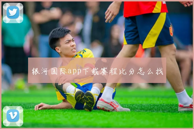 银河国际app下载赛程比分怎么找