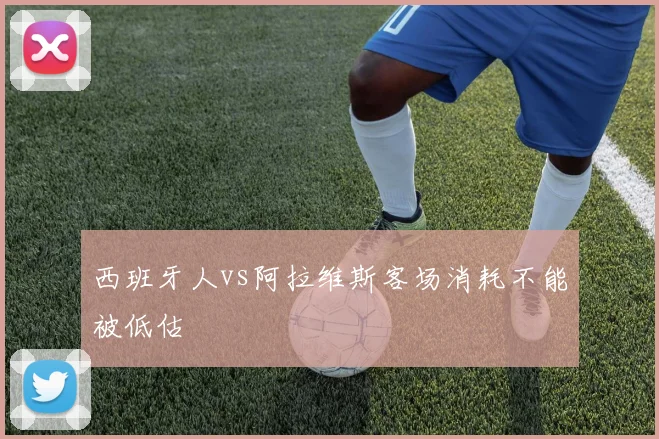 西班牙人vs阿拉维斯客场消耗不能被低估